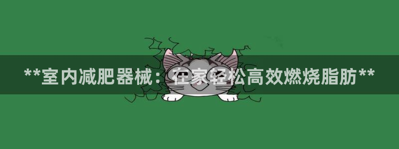 尊龙人生手机版都去ag发财网：**室内减肥器械：在家