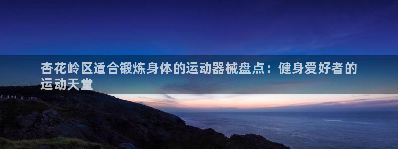 尊龙网站注册网：杏花岭区适合锻炼身体的运动器械盘点：