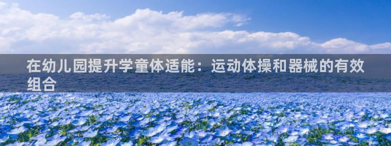尊龙凯时代理佣金发不发：在幼儿园提升学童体适能：运动体操和器