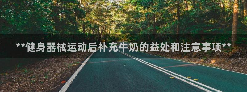 尊龙凯时美金能提取吗：**健身器械运动后补充牛奶的益处和注意