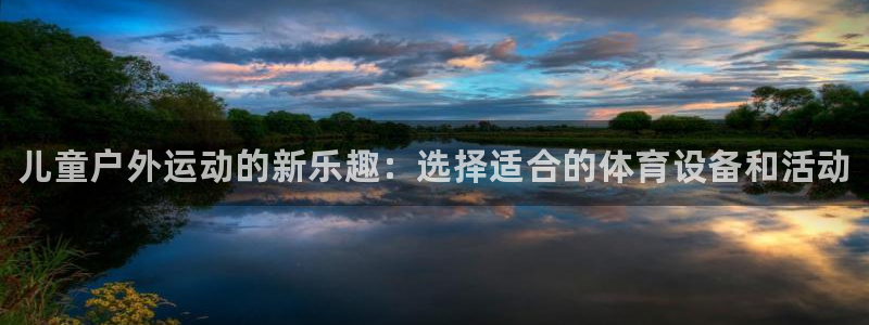 d88尊龙官网登录免费下载：儿童户外运动的新乐趣：选择适合的