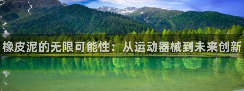 尊龙官网APP下载：橡皮泥的无限可能性：从运动器械到未来创新